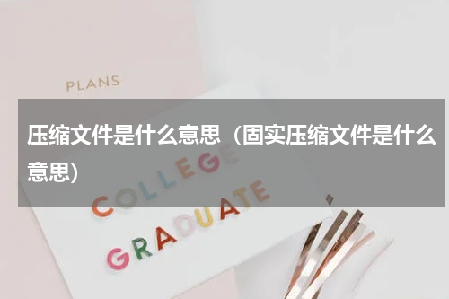 压缩文件是什么意思（固实压缩文件是什么意思）