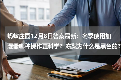 蚂蚁庄园12月8日答案最新：冬季使用加湿器哪种操作更科学？冻梨为什么是黑色的？