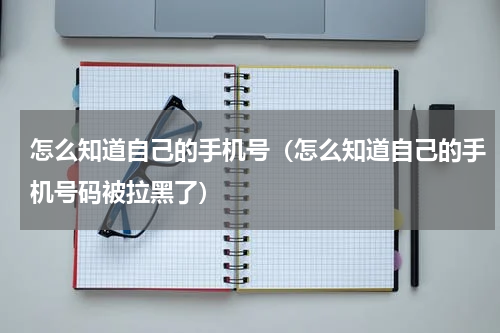 怎么知道自己的手机号（怎么知道自己的手机号码被拉黑了）
