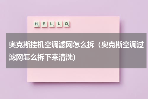 奥克斯挂机空调滤网怎么拆（奥克斯空调过滤网怎么拆下来清洗）