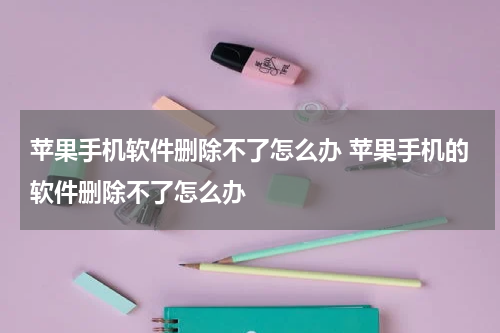 苹果手机软件删除不了怎么办 苹果手机的软件删除不了怎么办