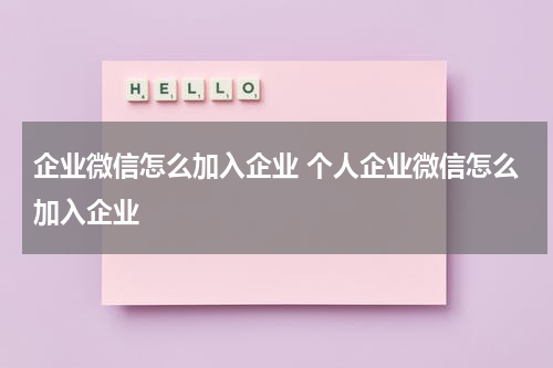 企业微信怎么加入企业 个人企业微信怎么加入企业