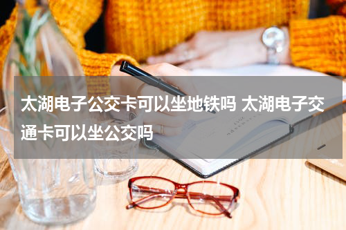 太湖电子公交卡可以坐地铁吗 太湖电子交通卡可以坐公交吗