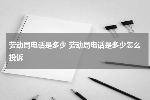 劳动局电话是多少 劳动局电话是多少怎么投诉