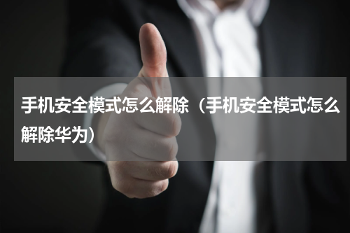 手机安全模式怎么解除（手机安全模式怎么解除华为）