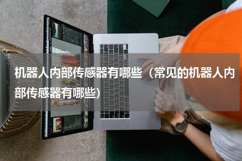 机器人内部传感器有哪些（常见的机器人内部传感器有哪些）
