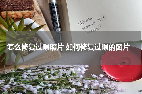 怎么修复过曝照片 如何修复过曝的图片