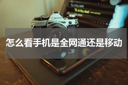 怎么看手机是全网通还是移动