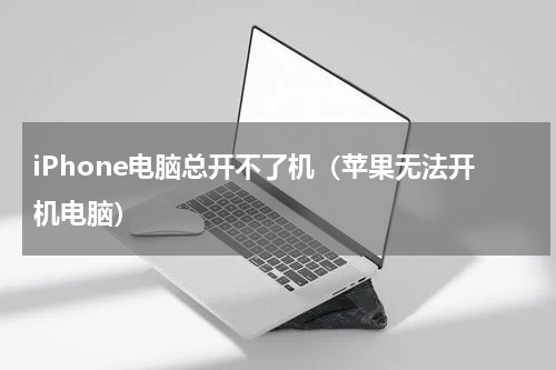 iPhone电脑总开不了机（苹果无法开机电脑）