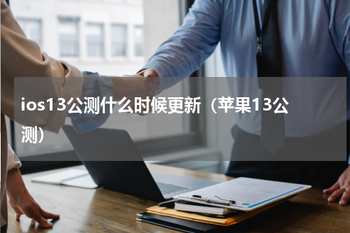 ios13公测什么时候更新（苹果13公测）