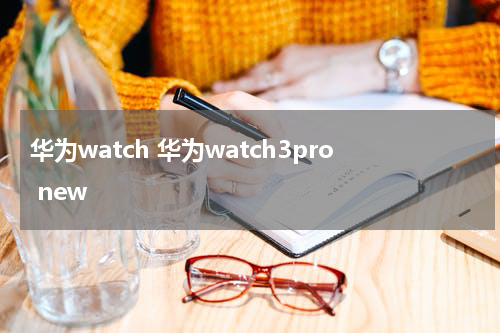 华为watch 华为watch3pro new