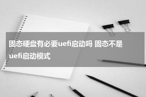 固态硬盘有必要uefi启动吗 固态不是uefi启动模式