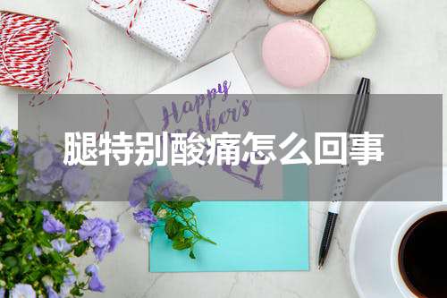 腿特别酸痛怎么回事