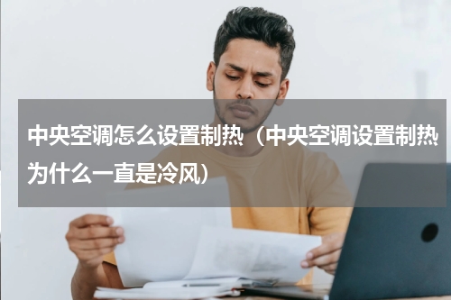 中央空调怎么设置制热（中央空调设置制热为什么一直是冷风）