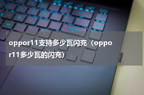 oppor11支持多少瓦闪充（oppor11多少瓦的闪充）
