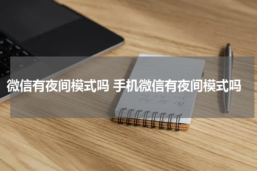 微信有夜间模式吗 手机微信有夜间模式吗
