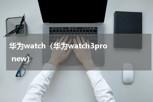 华为watch（华为watch3pro new）