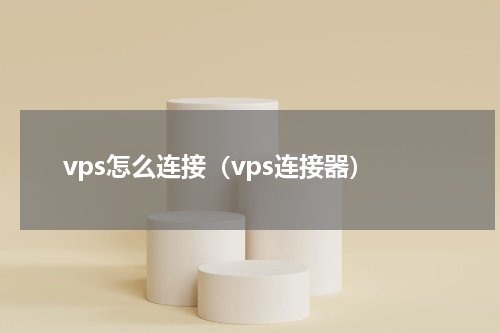 vps怎么连接（vps连接器）