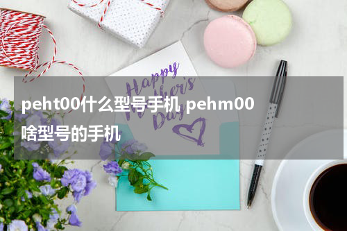 peht00什么型号手机 pehm00啥型号的手机