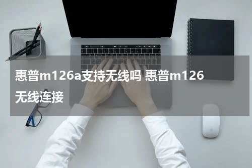 惠普m126a支持无线吗 惠普m126无线连接