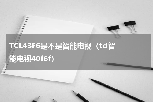 TCL43F6是不是智能电视（tcl智能电视40f6f）