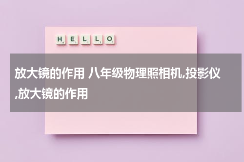 放大镜的作用 八年级物理照相机,投影仪,放大镜的作用