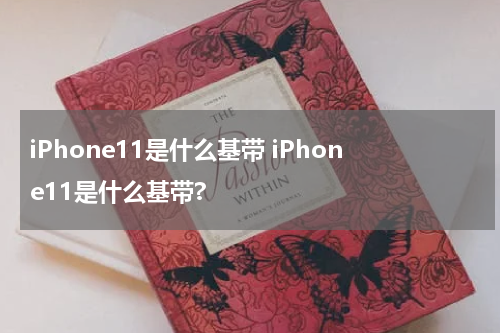 iPhone11是什么基带 iPhone11是什么基带?