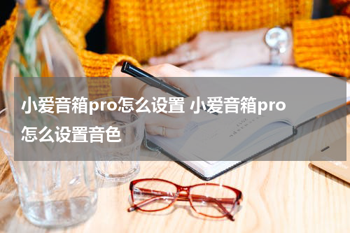 小爱音箱pro怎么设置 小爱音箱pro怎么设置音色