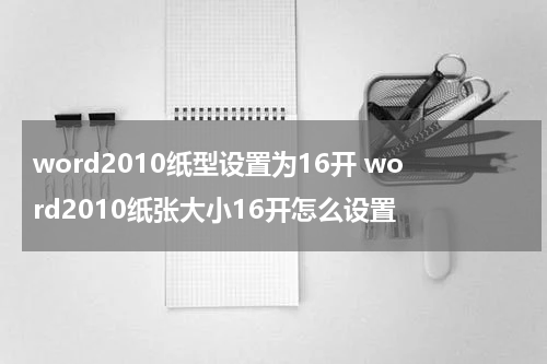 word2010纸型设置为16开 word2010纸张大小16开怎么设置