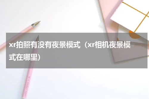 xr拍照有没有夜景模式（xr相机夜景模式在哪里）
