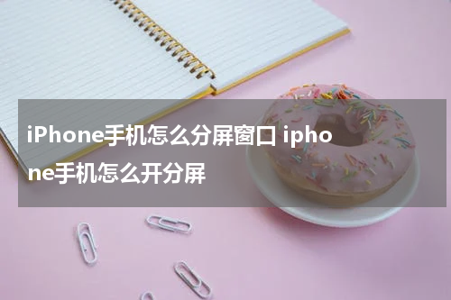 iPhone手机怎么分屏窗口 iphone手机怎么开分屏