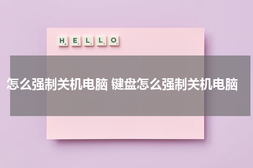 怎么强制关机电脑 键盘怎么强制关机电脑