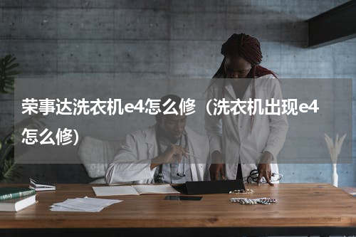 荣事达洗衣机e4怎么修（洗衣机出现e4怎么修）
