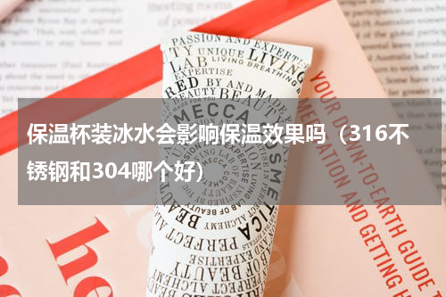 保温杯装冰水会影响保温效果吗（316不锈钢和304哪个好）