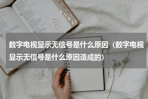数字电视显示无信号是什么原因（数字电视显示无信号是什么原因造成的）