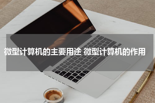 微型计算机的主要用途 微型计算机的作用