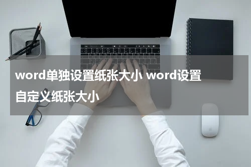 word单独设置纸张大小 word设置自定义纸张大小