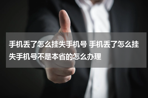 手机丢了怎么挂失手机号 手机丢了怎么挂失手机号不是本省的怎么办理