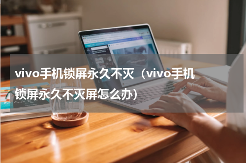 vivo手机锁屏永久不灭（vivo手机锁屏永久不灭屏怎么办）