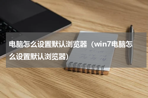 电脑怎么设置默认浏览器（win7电脑怎么设置默认浏览器）