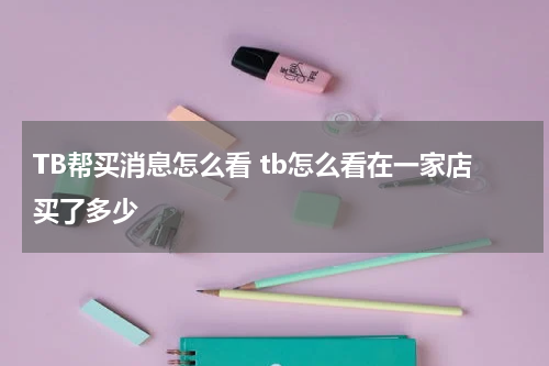 TB帮买消息怎么看 tb怎么看在一家店买了多少