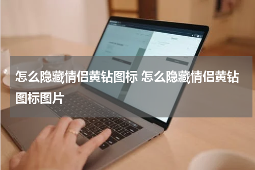 怎么隐藏情侣黄钻图标 怎么隐藏情侣黄钻图标图片