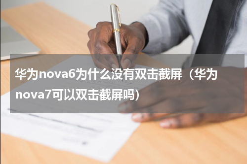 华为nova6为什么没有双击截屏（华为nova7可以双击截屏吗）