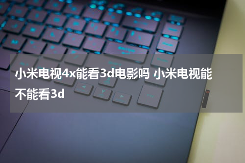 小米电视4x能看3d电影吗 小米电视能不能看3d