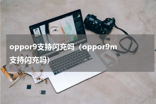 oppor9支持闪充吗（oppor9m支持闪充吗）