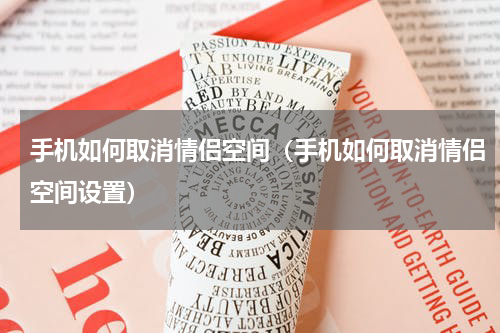 手机如何取消情侣空间（手机如何取消情侣空间设置）