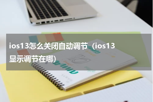 ios13怎么关闭自动调节（ios13显示调节在哪）