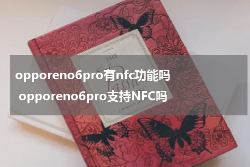 opporeno6pro有nfc功能吗 opporeno6pro支持NFC吗