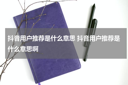 抖音用户推荐是什么意思 抖音用户推荐是什么意思啊