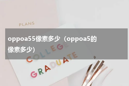 oppoa55像素多少（oppoa5的像素多少）